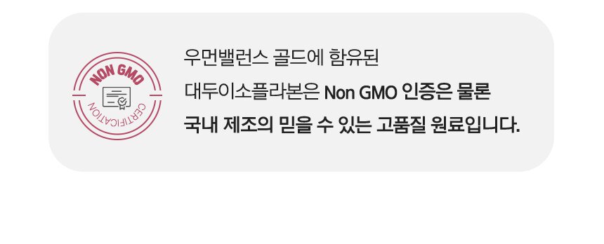 우먼밸런스 골드에 함유된 대두이소플라본은 Non GMO 인증은 물론 국내 제조의 믿을 수 있는 고품질 원료입니다.