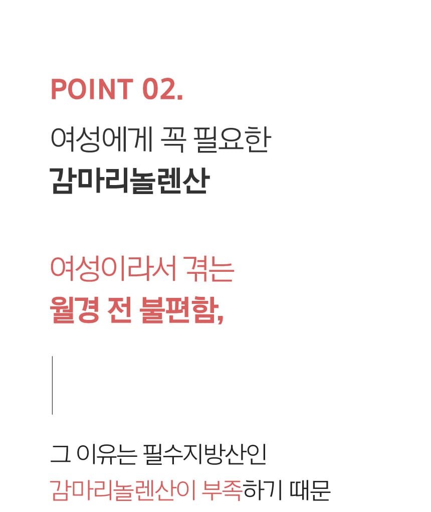 POINT 02. 여성에게 꼭 필요한 감마리놀렌산 여성이라서 겪는 월경 전 불편함, 그 이유는 필수지방산인 감마리놀렌산이 부족하기 때문