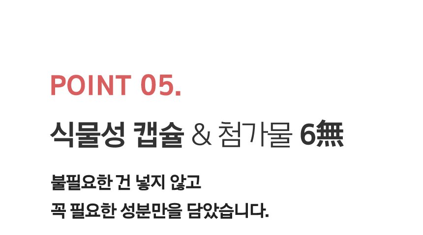 POINT5. 식물성 캡슐 & 첨가물 6無 불필요한 건 넣지 않고 꼭 필요한 성분만을 담았습니다.