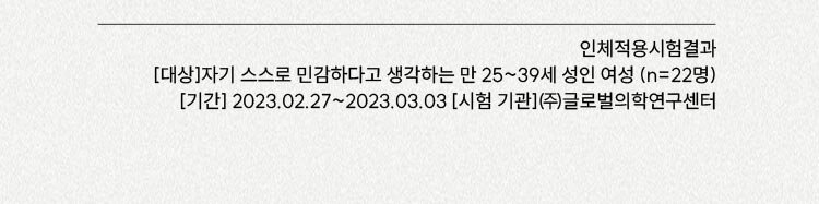 인체적용시험결과 [대상]자기 스스로 민감하다고 생각하는 만 25~39세 성인 여성 (n=22명) [기간] 2023.02.27~2023.03.03 [시험 기관]㈜글로벌의학연구센터