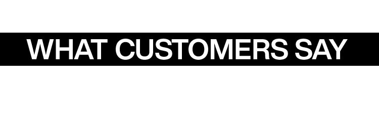 WHAT CUSTOMERS SAY