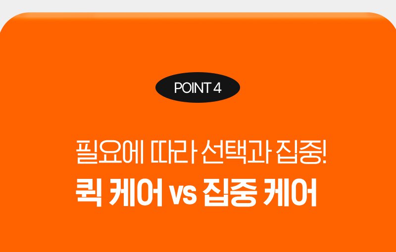 point 4 필요에 따라 선택과 집중! 퀵 케어 vs 집중 케어