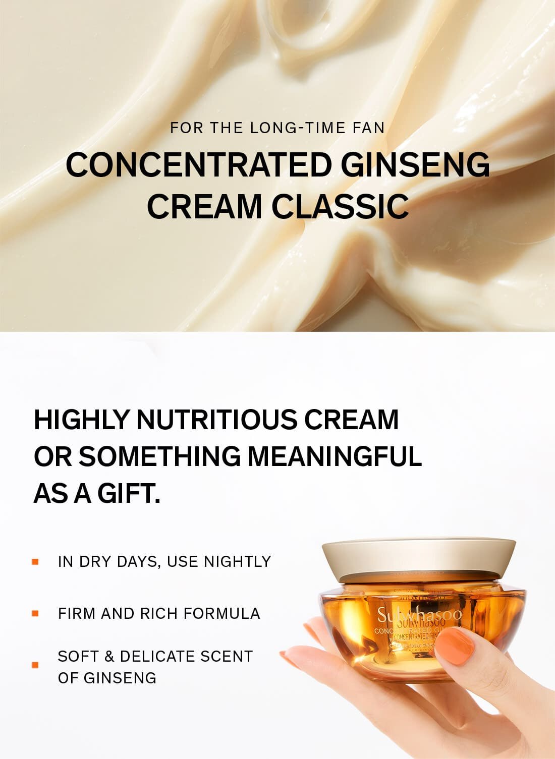 FOR THE LONG-TIME FAN CONCENTRATED GINSENG CREAM classic/HIGHLY NUTRITIOUS CREAM OR SOMETHING MEANINGFUL AS A GIFT. IN DRY DAYS, USE NIGHTLY/FIRM AND RICH FORMULA/SOFT & DELICATE SCENT OF GINSENG