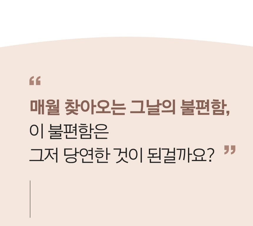 매월 찾아오는 그날의 불편함, 이 불편함은 그저 당연한 것이 된걸까요? 