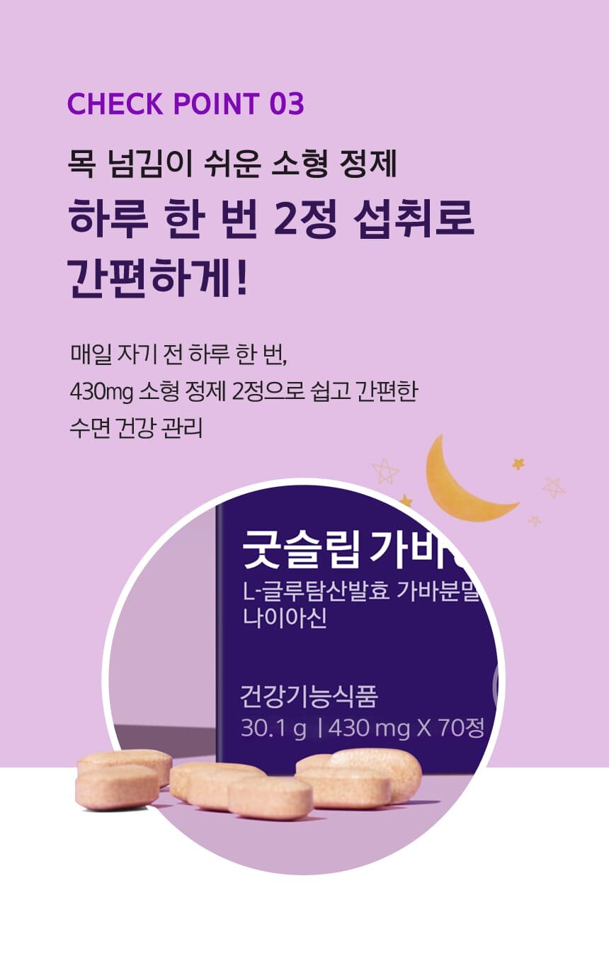 CHECK POINT 03 목 넘김이 쉬운 소형 정제 하루 한 번 2정 섭취로 간편하게! 매일 자기 전 하루 한 번, 430mg 소형 정제 2정으로 쉽고 간편한 수면 건강 관리 건강기능식품 30.1g | 430mg x 70정