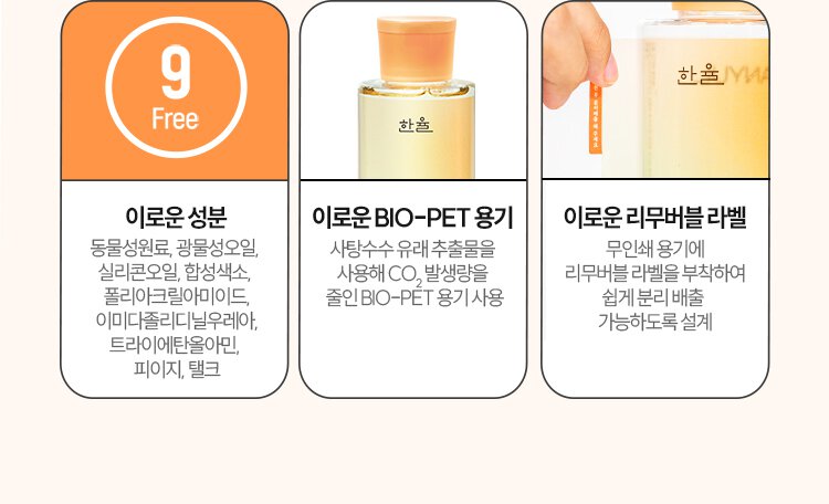 이로운 성분 : 동물성원료, 광물성오일, 실리콘오일, 합성색소, 폴리아크릴아미이드, 이미다졸리디닐우레아, 트라이에탄올아민, 피이지, 탤크이로운 /BIO-PET용기 : 사탕수수 유래 추출물을 사용해 Co2 발생량을 줄인 BIO-PET 용기 사용 /이로운 리무버블 라벨 : 무인쇄 용기에 리무버블 라벨을 부착하여 쉽게 분리 배출 가능하도록 설계