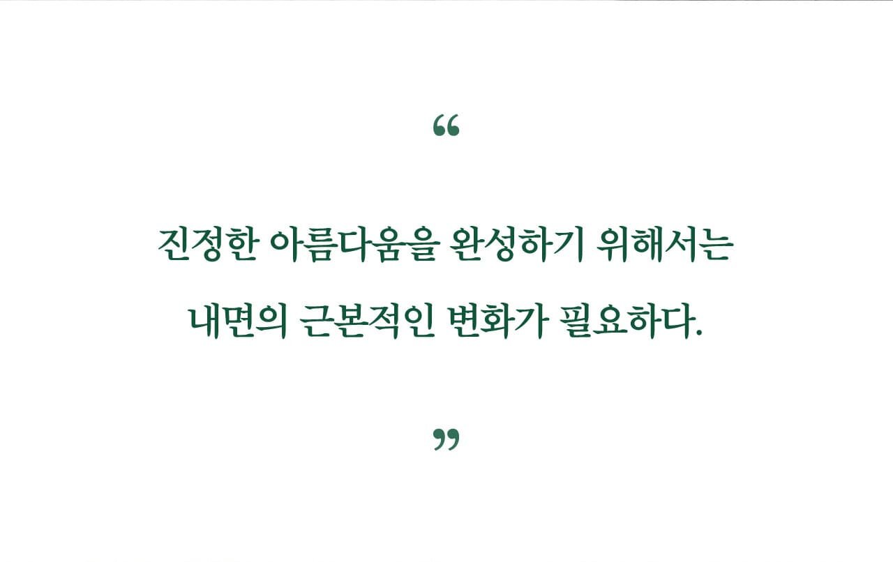 진정한 아름다움을 완성하기 위해서는 내면의 근본적인 변화가 필요하다.